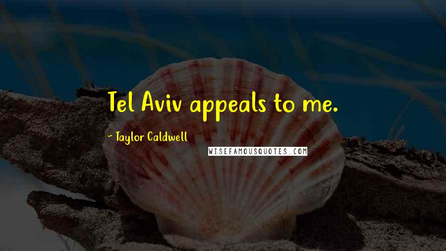 Taylor Caldwell Quotes: Tel Aviv appeals to me.