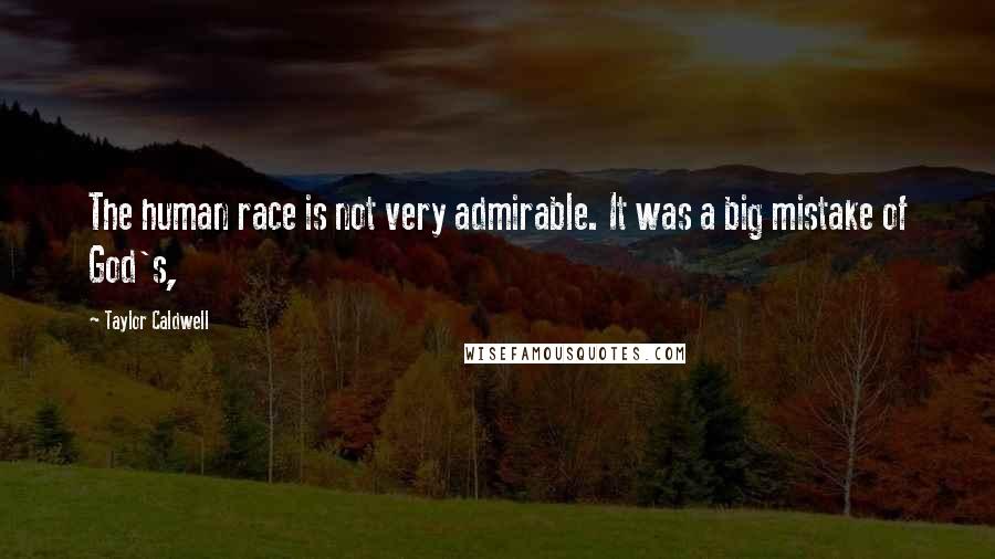 Taylor Caldwell Quotes: The human race is not very admirable. It was a big mistake of God's,