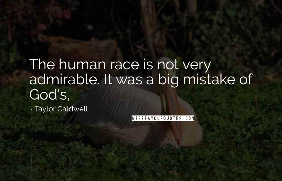 Taylor Caldwell Quotes: The human race is not very admirable. It was a big mistake of God's,