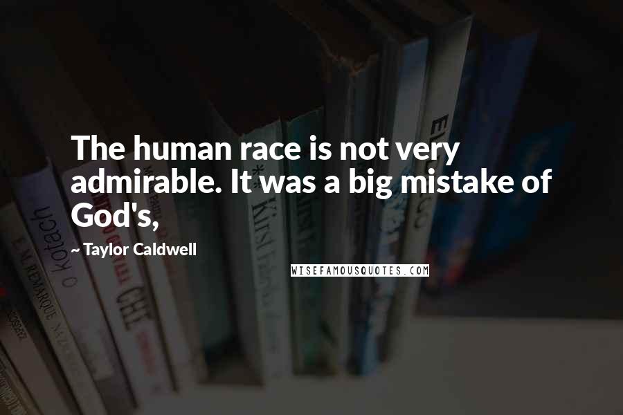 Taylor Caldwell Quotes: The human race is not very admirable. It was a big mistake of God's,