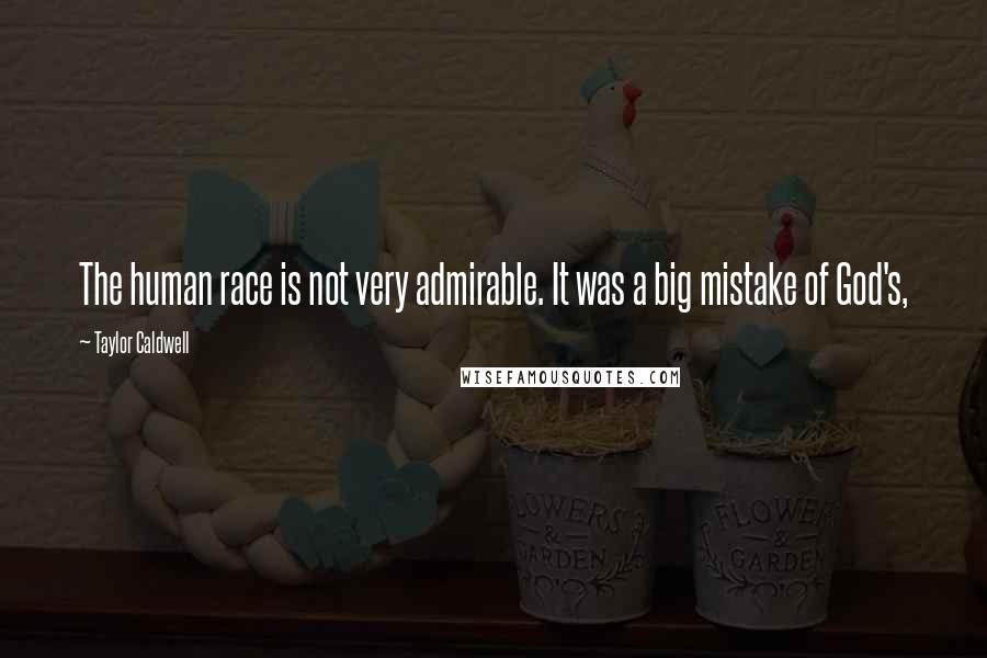 Taylor Caldwell Quotes: The human race is not very admirable. It was a big mistake of God's,