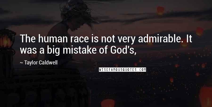 Taylor Caldwell Quotes: The human race is not very admirable. It was a big mistake of God's,