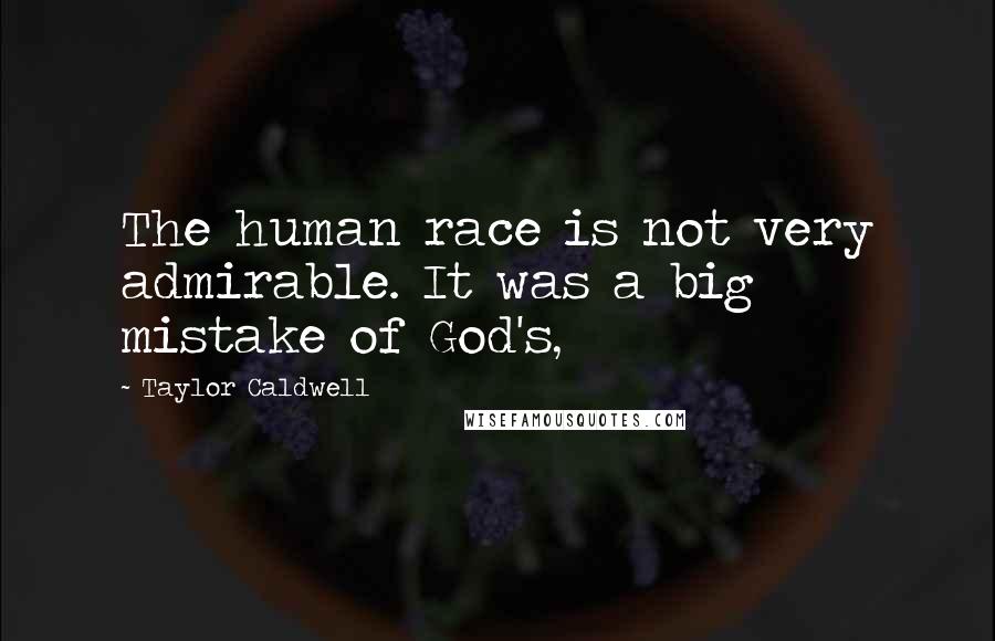 Taylor Caldwell Quotes: The human race is not very admirable. It was a big mistake of God's,