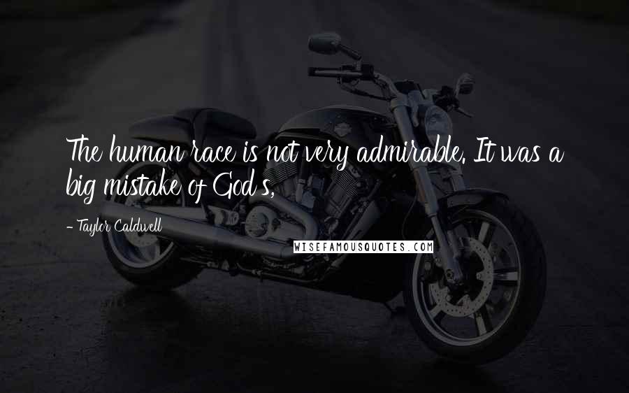 Taylor Caldwell Quotes: The human race is not very admirable. It was a big mistake of God's,