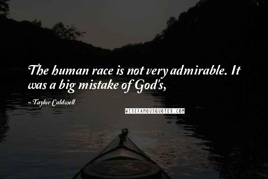 Taylor Caldwell Quotes: The human race is not very admirable. It was a big mistake of God's,