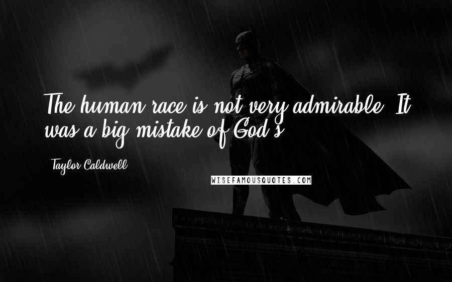 Taylor Caldwell Quotes: The human race is not very admirable. It was a big mistake of God's,