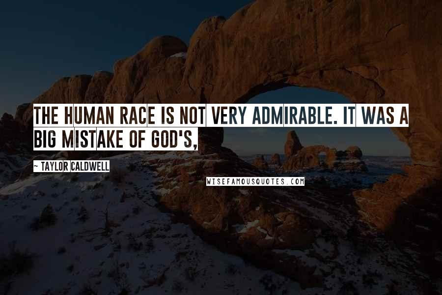 Taylor Caldwell Quotes: The human race is not very admirable. It was a big mistake of God's,