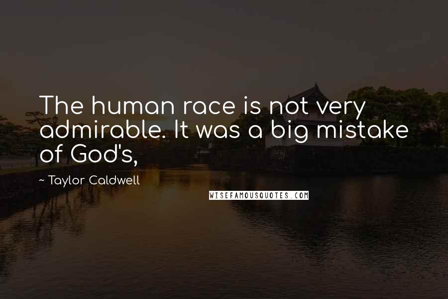 Taylor Caldwell Quotes: The human race is not very admirable. It was a big mistake of God's,