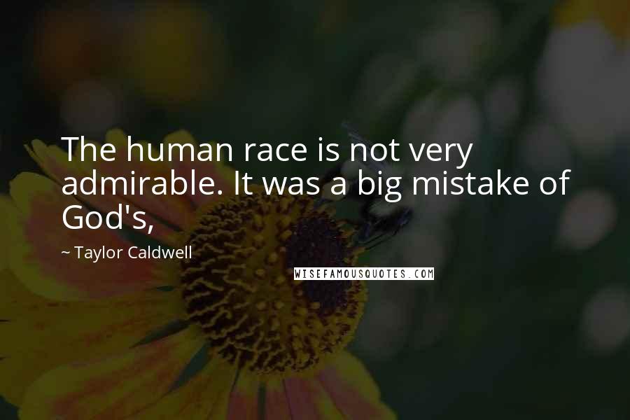 Taylor Caldwell Quotes: The human race is not very admirable. It was a big mistake of God's,