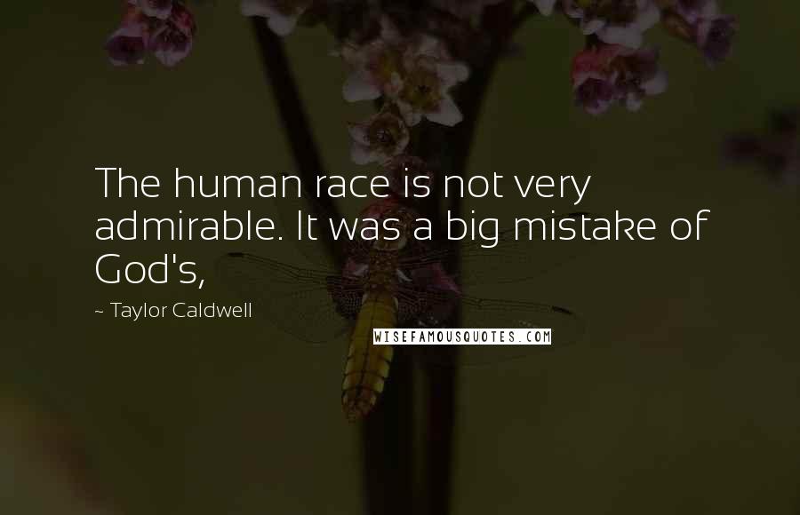 Taylor Caldwell Quotes: The human race is not very admirable. It was a big mistake of God's,