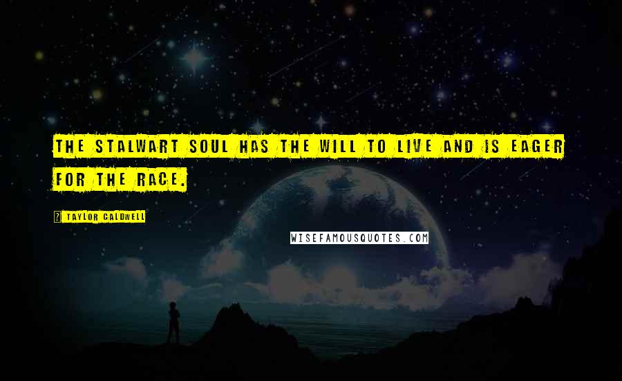 Taylor Caldwell Quotes: The stalwart soul has the will to live and is eager for the race.