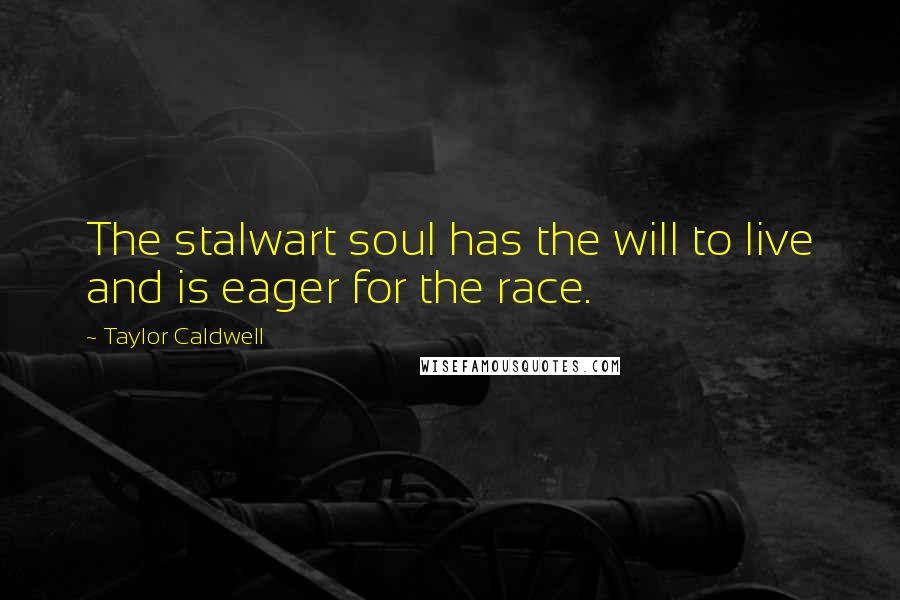 Taylor Caldwell Quotes: The stalwart soul has the will to live and is eager for the race.