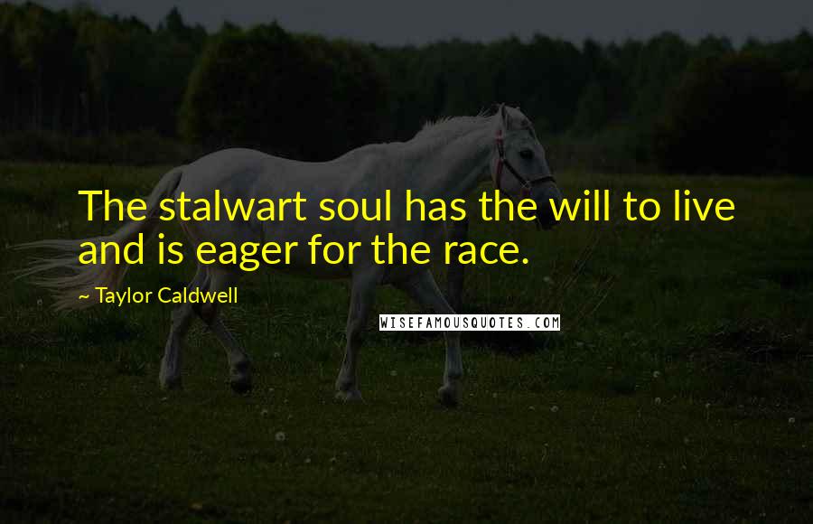 Taylor Caldwell Quotes: The stalwart soul has the will to live and is eager for the race.