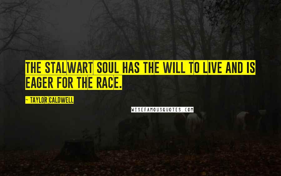 Taylor Caldwell Quotes: The stalwart soul has the will to live and is eager for the race.