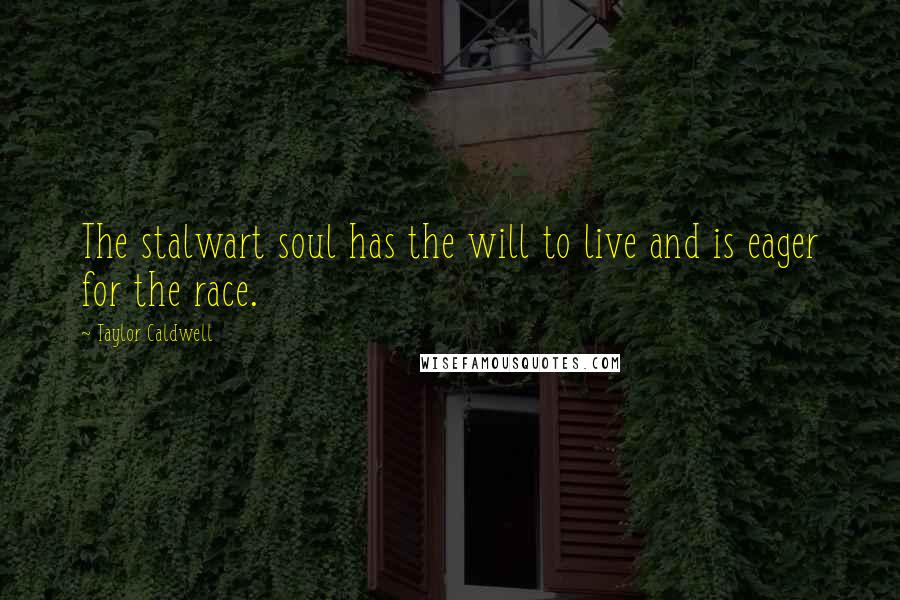 Taylor Caldwell Quotes: The stalwart soul has the will to live and is eager for the race.