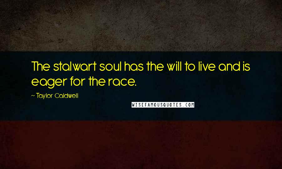 Taylor Caldwell Quotes: The stalwart soul has the will to live and is eager for the race.