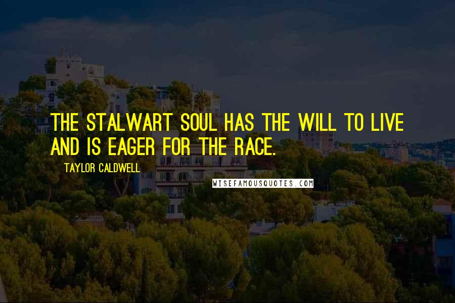 Taylor Caldwell Quotes: The stalwart soul has the will to live and is eager for the race.