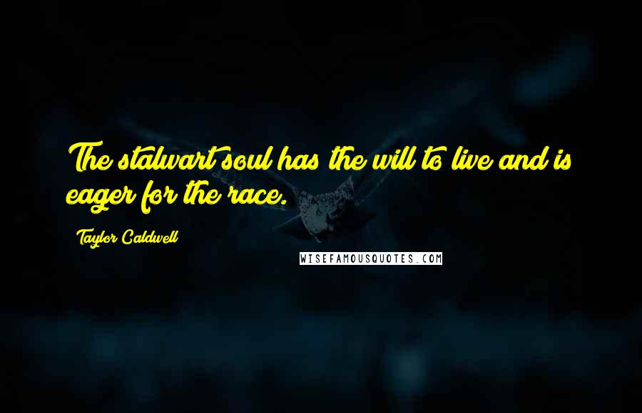 Taylor Caldwell Quotes: The stalwart soul has the will to live and is eager for the race.