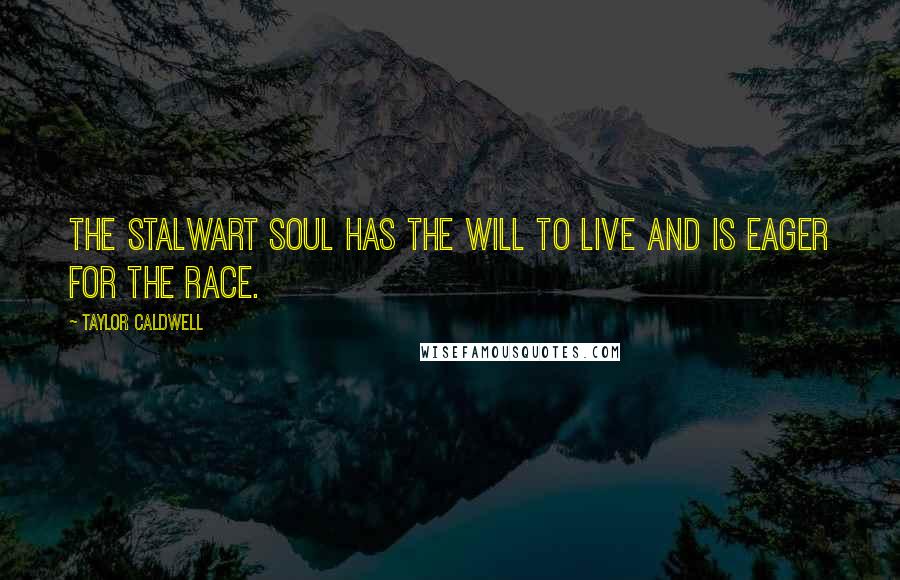 Taylor Caldwell Quotes: The stalwart soul has the will to live and is eager for the race.