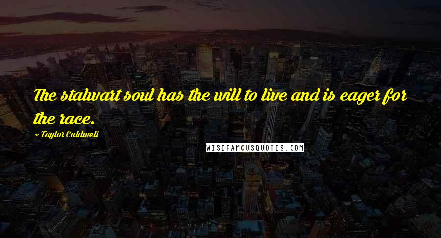 Taylor Caldwell Quotes: The stalwart soul has the will to live and is eager for the race.