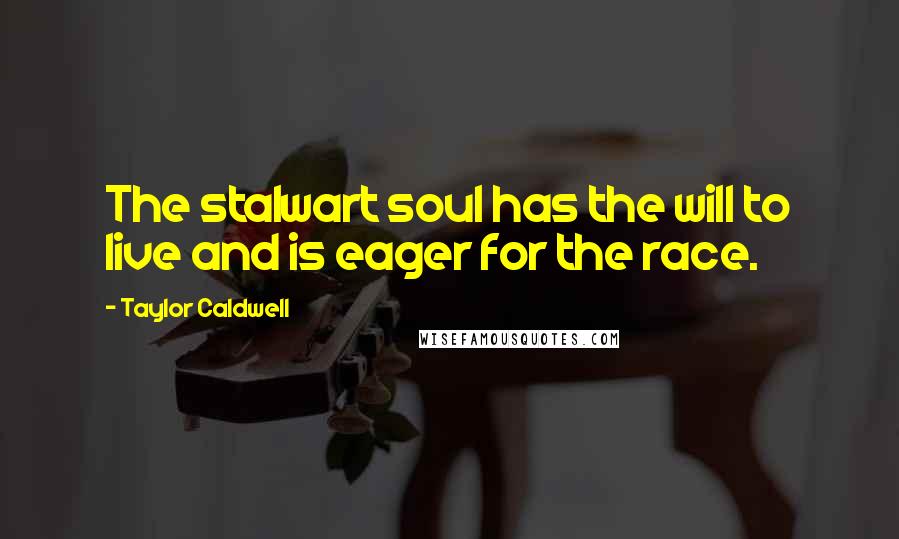 Taylor Caldwell Quotes: The stalwart soul has the will to live and is eager for the race.