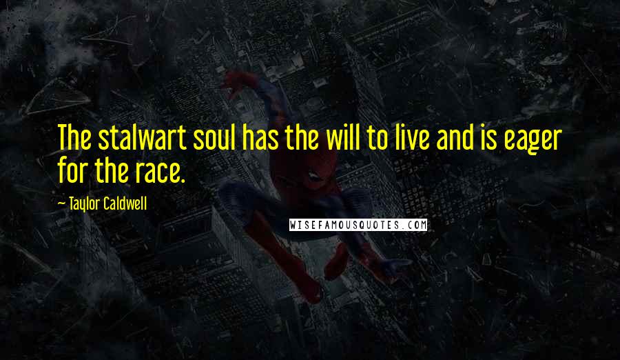 Taylor Caldwell Quotes: The stalwart soul has the will to live and is eager for the race.