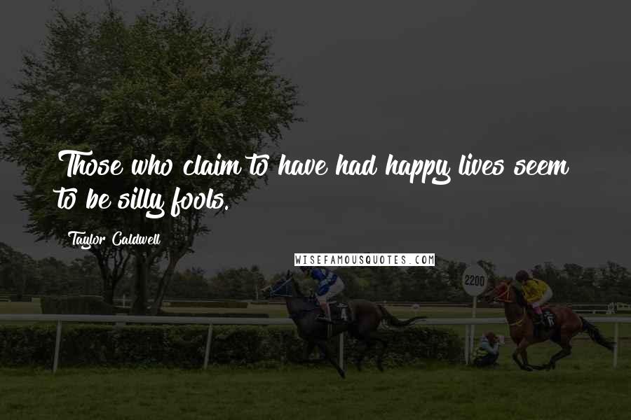 Taylor Caldwell Quotes: Those who claim to have had happy lives seem to be silly fools.