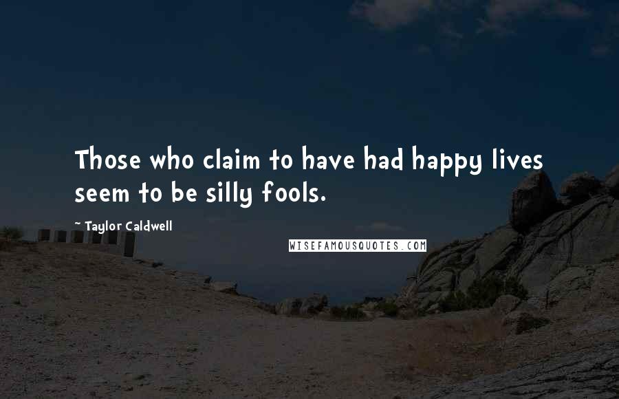 Taylor Caldwell Quotes: Those who claim to have had happy lives seem to be silly fools.