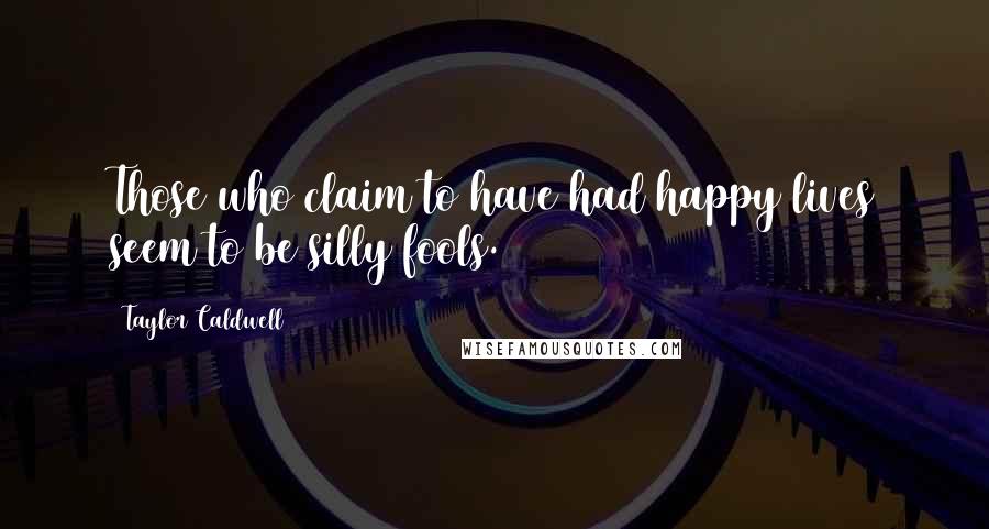 Taylor Caldwell Quotes: Those who claim to have had happy lives seem to be silly fools.