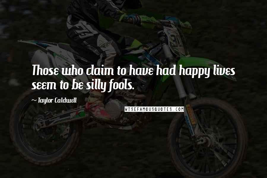 Taylor Caldwell Quotes: Those who claim to have had happy lives seem to be silly fools.