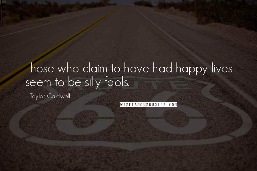 Taylor Caldwell Quotes: Those who claim to have had happy lives seem to be silly fools.