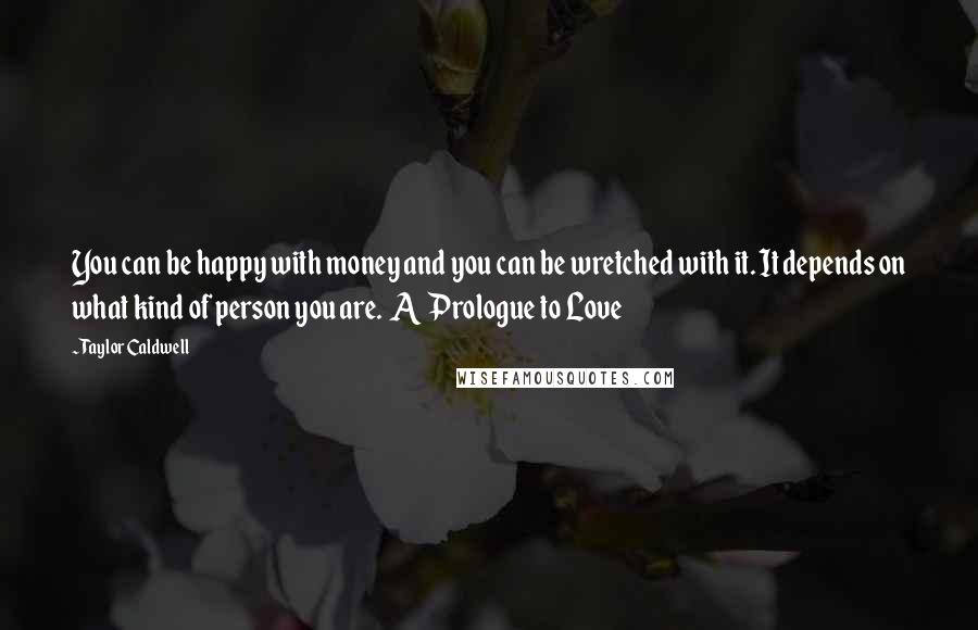 Taylor Caldwell Quotes: You can be happy with money and you can be wretched with it. It depends on what kind of person you are.  A Prologue to Love