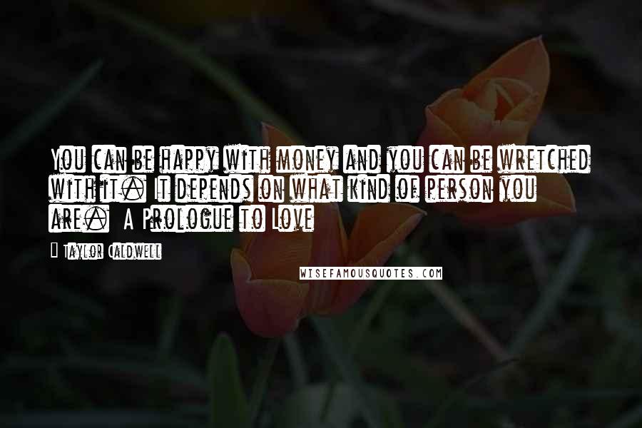 Taylor Caldwell Quotes: You can be happy with money and you can be wretched with it. It depends on what kind of person you are.  A Prologue to Love