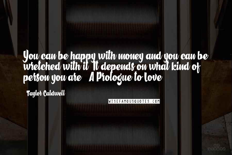 Taylor Caldwell Quotes: You can be happy with money and you can be wretched with it. It depends on what kind of person you are.  A Prologue to Love