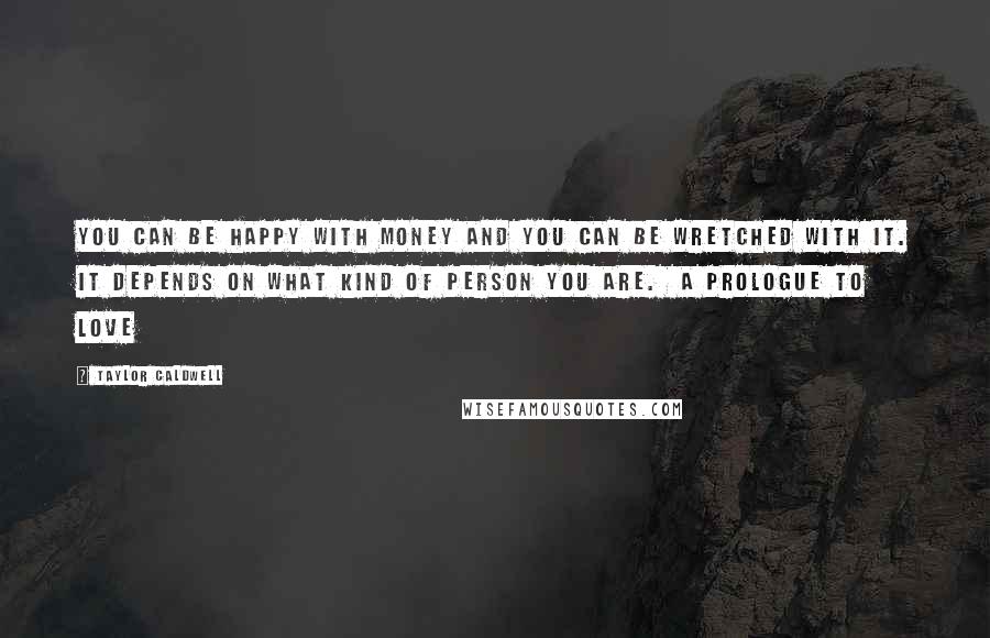 Taylor Caldwell Quotes: You can be happy with money and you can be wretched with it. It depends on what kind of person you are. A Prologue to Love