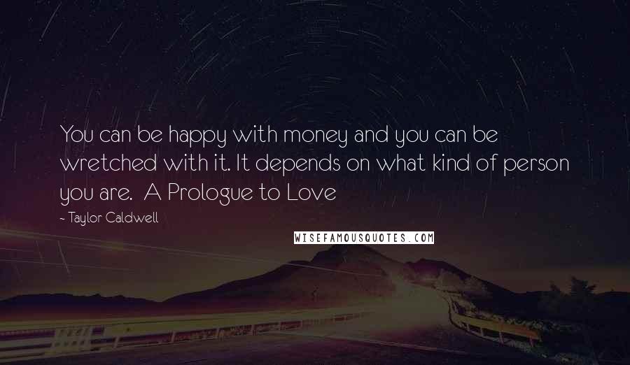 Taylor Caldwell Quotes: You can be happy with money and you can be wretched with it. It depends on what kind of person you are. A Prologue to Love