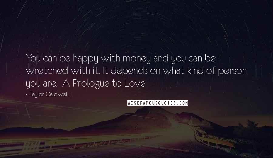 Taylor Caldwell Quotes: You can be happy with money and you can be wretched with it. It depends on what kind of person you are.  A Prologue to Love