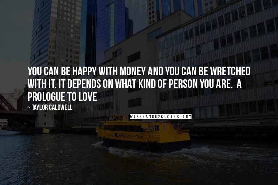 Taylor Caldwell Quotes: You can be happy with money and you can be wretched with it. It depends on what kind of person you are.  A Prologue to Love