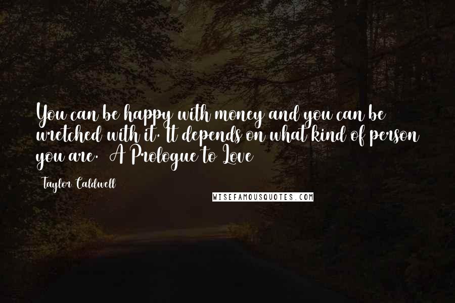 Taylor Caldwell Quotes: You can be happy with money and you can be wretched with it. It depends on what kind of person you are.  A Prologue to Love