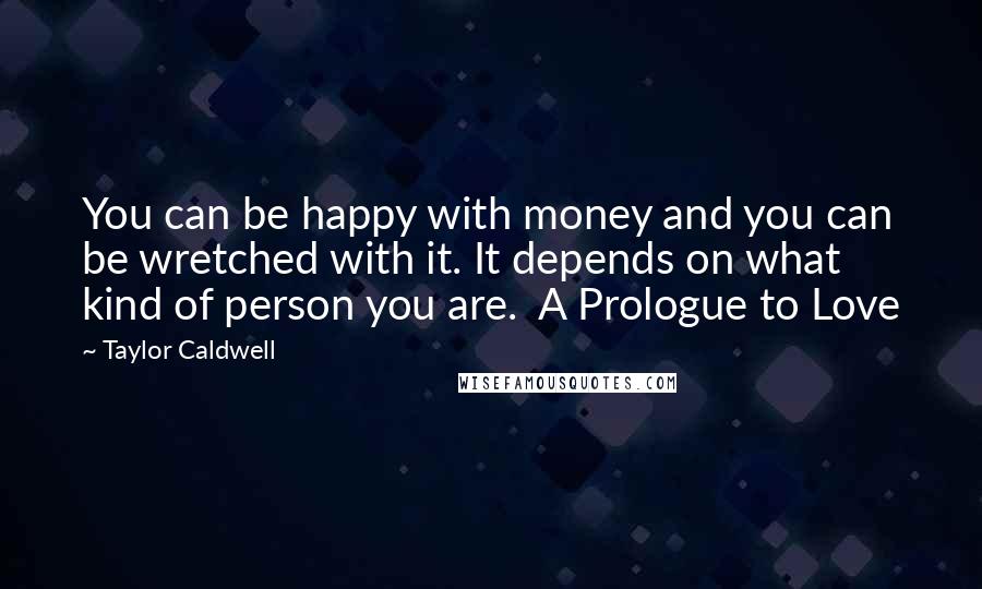 Taylor Caldwell Quotes: You can be happy with money and you can be wretched with it. It depends on what kind of person you are.  A Prologue to Love