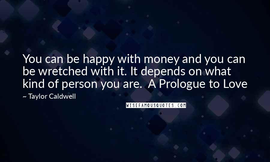 Taylor Caldwell Quotes: You can be happy with money and you can be wretched with it. It depends on what kind of person you are. A Prologue to Love