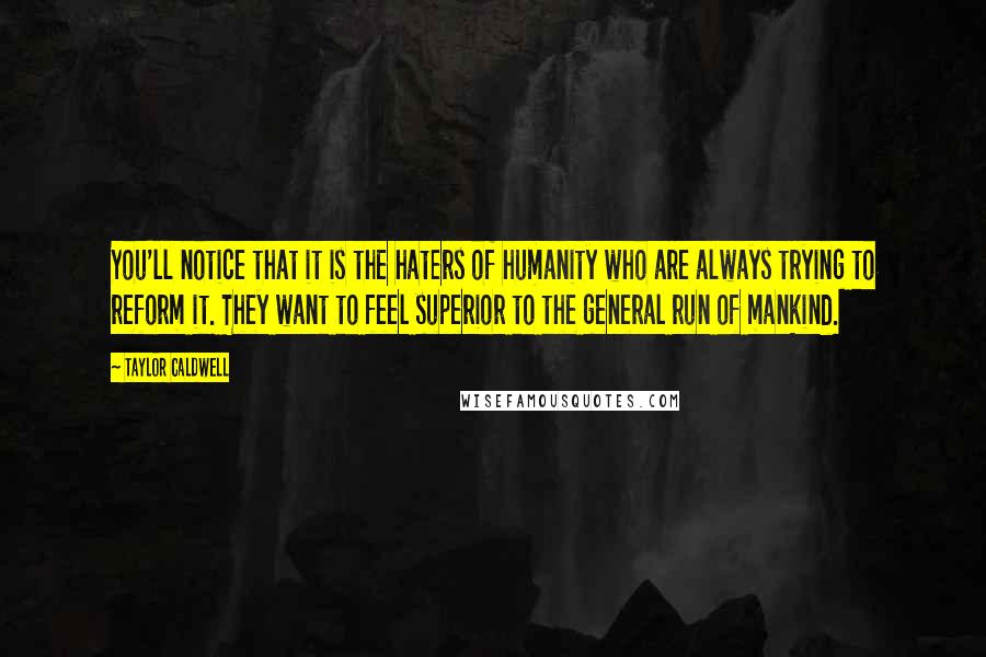 Taylor Caldwell Quotes: You'll notice that it is the haters of humanity who are always trying to reform it. They want to feel superior to the general run of mankind.
