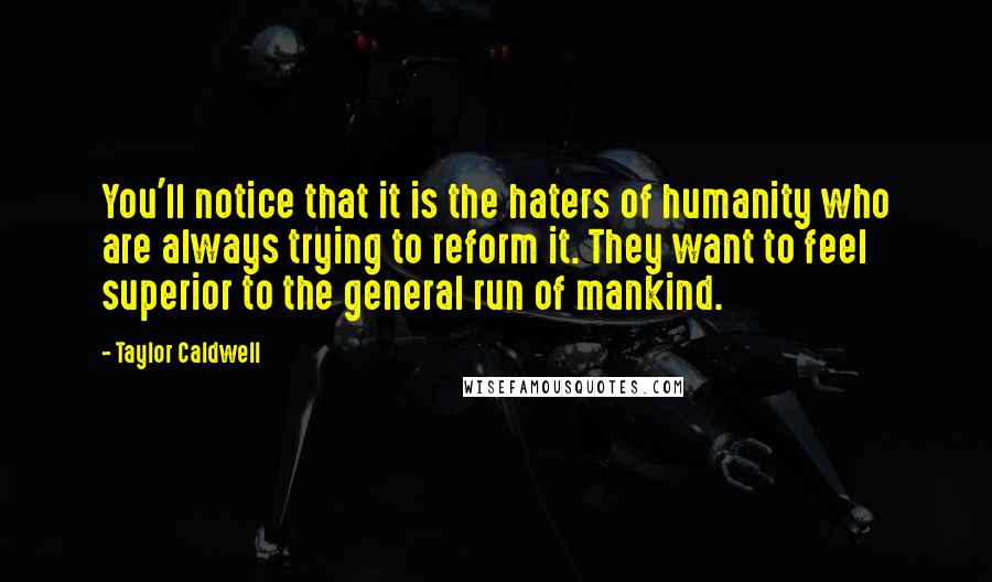 Taylor Caldwell Quotes: You'll notice that it is the haters of humanity who are always trying to reform it. They want to feel superior to the general run of mankind.