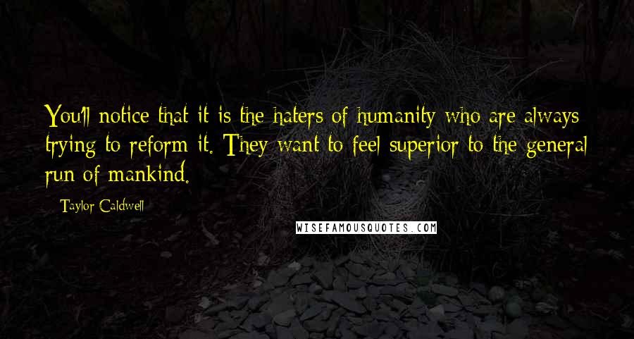 Taylor Caldwell Quotes: You'll notice that it is the haters of humanity who are always trying to reform it. They want to feel superior to the general run of mankind.