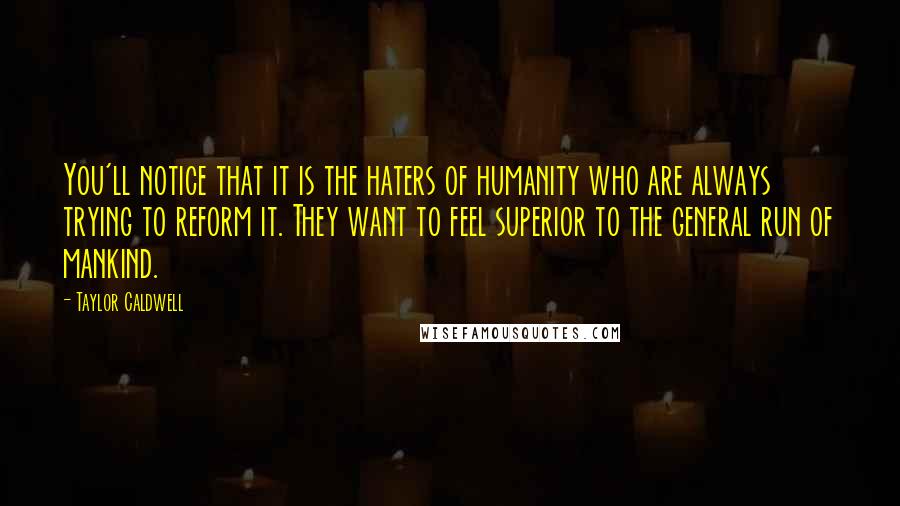 Taylor Caldwell Quotes: You'll notice that it is the haters of humanity who are always trying to reform it. They want to feel superior to the general run of mankind.