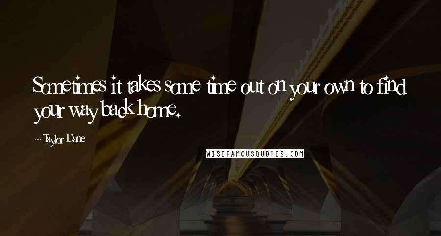 Taylor Dane Quotes: Sometimes it takes some time out on your own to find your way back home.