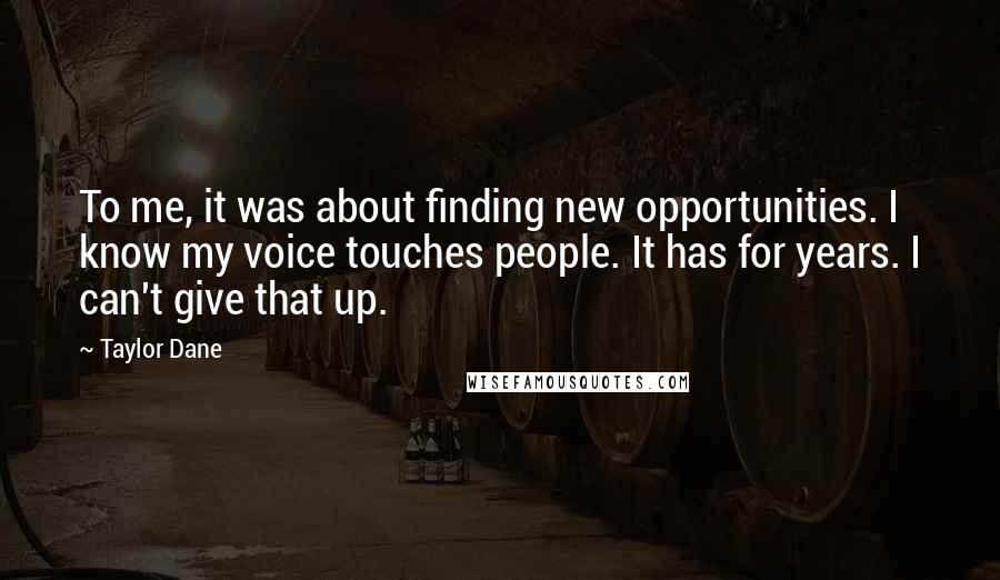 Taylor Dane Quotes: To me, it was about finding new opportunities. I know my voice touches people. It has for years. I can't give that up.