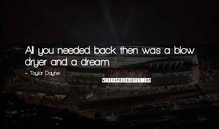 Taylor Dayne Quotes: All you needed back then was a blow dryer and a dream.