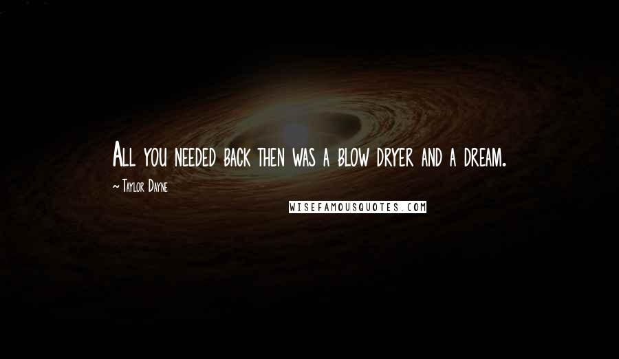 Taylor Dayne Quotes: All you needed back then was a blow dryer and a dream.