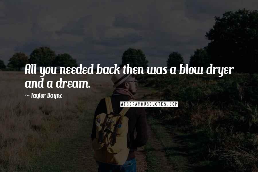 Taylor Dayne Quotes: All you needed back then was a blow dryer and a dream.